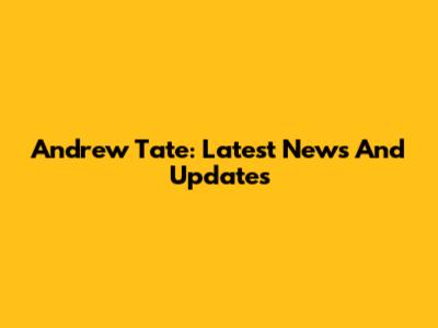 Andrew Tate: Latest News And Updates