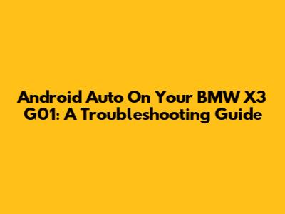 Android Auto On Your BMW X3 G01: A Troubleshooting Guide