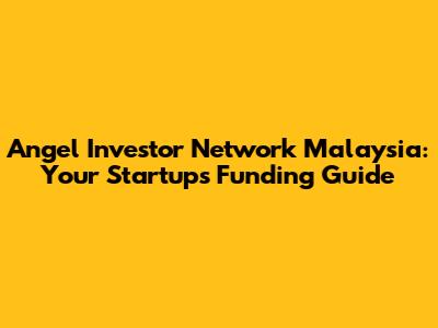 Angel Investor Network Malaysia: Your Startup's Funding Guide