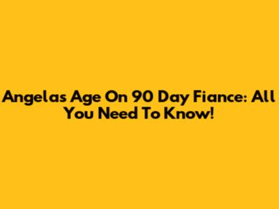 Angela's Age On 90 Day Fiance: All You Need To Know!