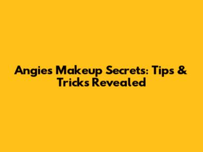 Angie's Makeup Secrets: Tips & Tricks Revealed