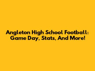 Angleton High School Football: Game Day, Stats, And More!