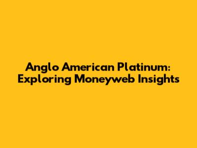 Anglo American Platinum: Exploring Moneyweb Insights