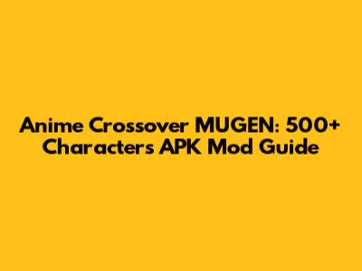 Anime Crossover MUGEN: 500+ Characters APK Mod Guide
