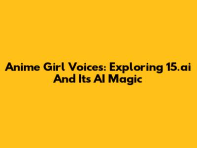 Anime Girl Voices: Exploring 15.ai And Its AI Magic