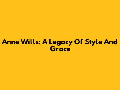 Anne Wills: A Legacy Of Style And Grace