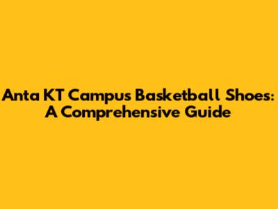 Anta KT Campus Basketball Shoes: A Comprehensive Guide