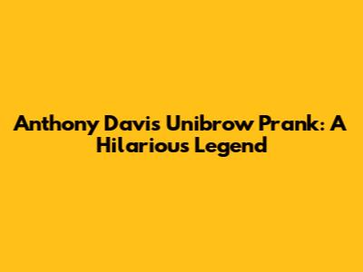Anthony Davis' Unibrow Prank: A Hilarious Legend