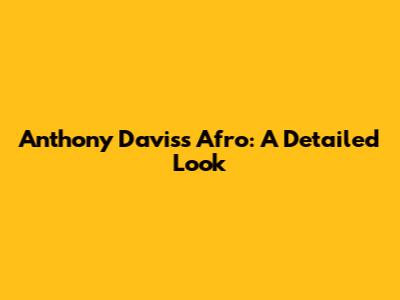 Anthony Davis's Afro: A Detailed Look