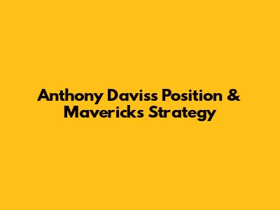Anthony Davis's Position & Mavericks' Strategy