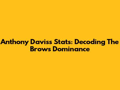 Anthony Davis's Stats: Decoding The Brow's Dominance