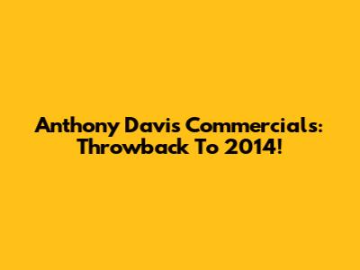 Anthony Davis Commercials: Throwback To 2014!