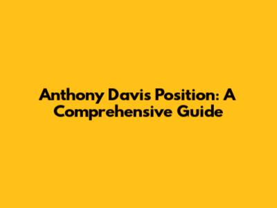 Anthony Davis Position: A Comprehensive Guide