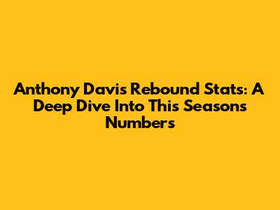 Anthony Davis Rebound Stats: A Deep Dive Into This Season's Numbers