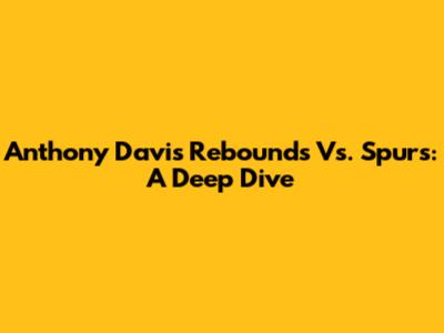 Anthony Davis Rebounds Vs. Spurs: A Deep Dive