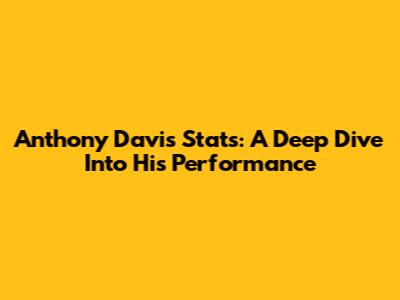 Anthony Davis Stats: A Deep Dive Into His Performance