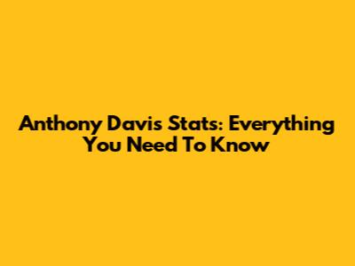 Anthony Davis Stats: Everything You Need To Know