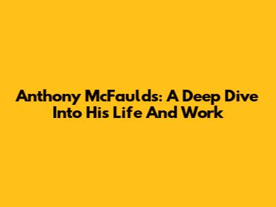 Anthony McFaulds: A Deep Dive Into His Life And Work