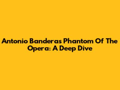 Antonio Banderas' Phantom Of The Opera: A Deep Dive