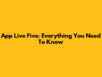 App Live Five: Everything You Need To Know