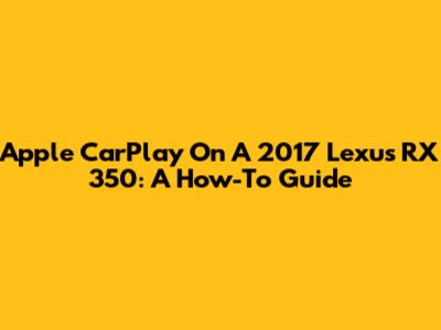 Apple CarPlay On A 2017 Lexus RX 350: A How-To Guide