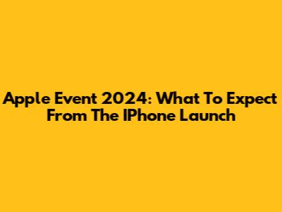 Apple Event 2024: What To Expect From The IPhone Launch