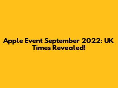 Apple Event September 2022: UK Times Revealed!
