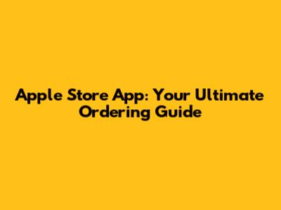 Apple Store App: Your Ultimate Ordering Guide