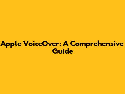 Apple VoiceOver: A Comprehensive Guide