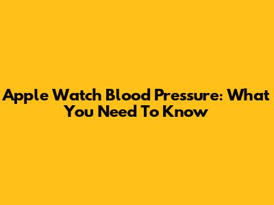 Apple Watch Blood Pressure: What You Need To Know