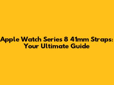 Apple Watch Series 8 41mm Straps: Your Ultimate Guide