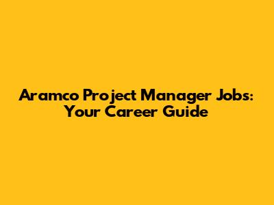 Aramco Project Manager Jobs: Your Career Guide
