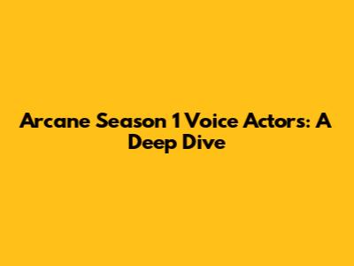 Arcane Season 1 Voice Actors: A Deep Dive