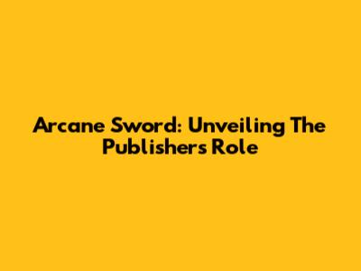 Arcane Sword: Unveiling The Publisher's Role