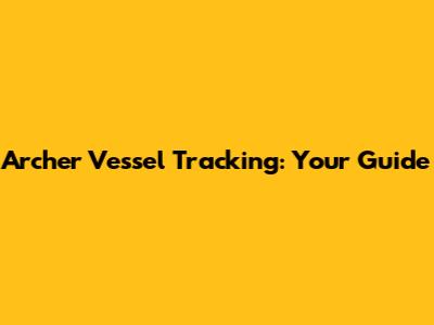 Archer Vessel Tracking: Your Guide