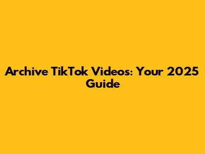 Archive TikTok Videos: Your 2025 Guide