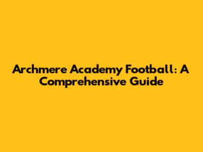 Archmere Academy Football: A Comprehensive Guide