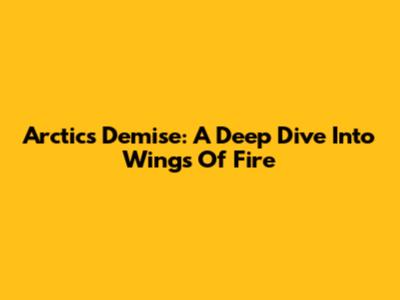 Arctic's Demise: A Deep Dive Into Wings Of Fire
