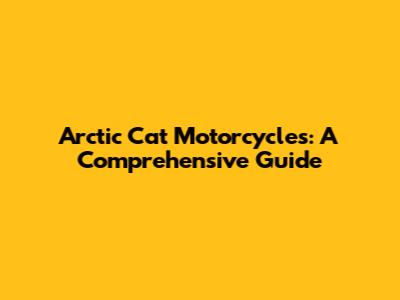 Arctic Cat Motorcycles: A Comprehensive Guide