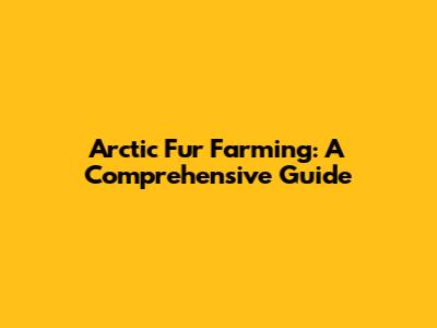 Arctic Fur Farming: A Comprehensive Guide