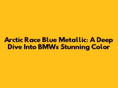 Arctic Race Blue Metallic: A Deep Dive Into BMW's Stunning Color