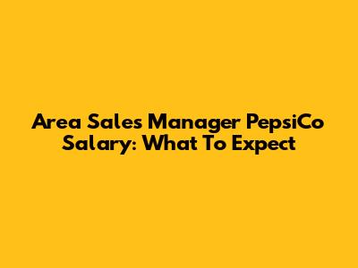 Area Sales Manager PepsiCo Salary: What To Expect