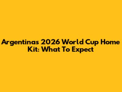 Argentina's 2026 World Cup Home Kit: What To Expect