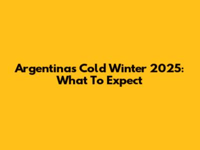Argentina's Cold Winter 2025: What To Expect