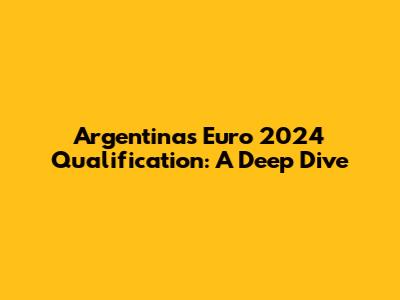 Argentina's Euro 2024 Qualification: A Deep Dive