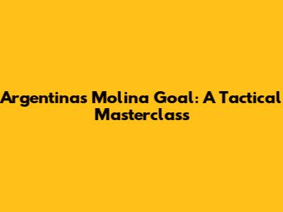 Argentina's Molina Goal: A Tactical Masterclass