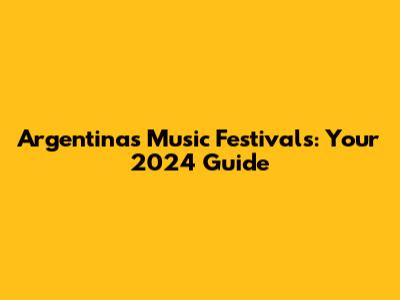 Argentina's Music Festivals: Your 2024 Guide
