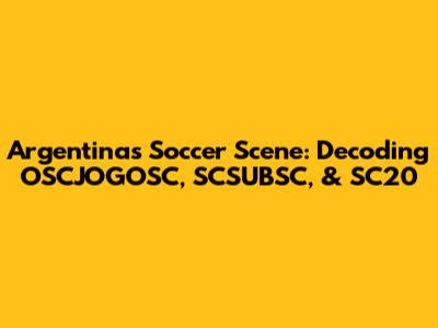 Argentina's Soccer Scene: Decoding OSCJOGOSC, SCSUBSC, & SC20