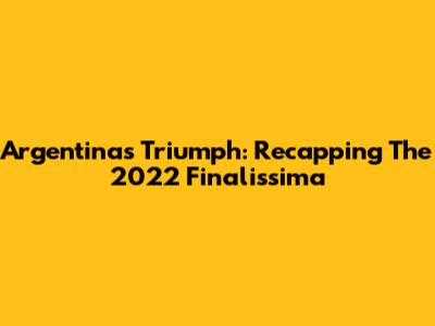 Argentina's Triumph: Recapping The 2022 Finalissima