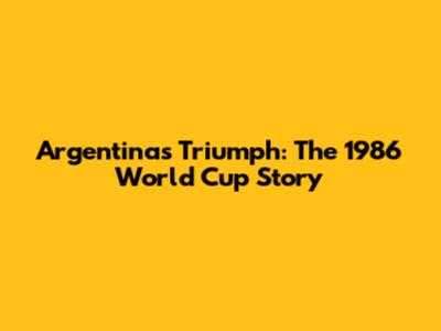 Argentina's Triumph: The 1986 World Cup Story